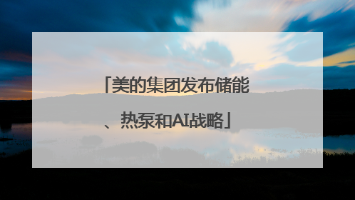 美的集团发布储能、热泵和AI战略