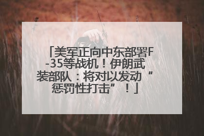美军正向中东部署F-35等战机！伊朗武装部队：将对以发动“惩罚性打击”！