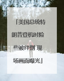 美国总统特朗普登机时险些被绊倒 现场画面曝光