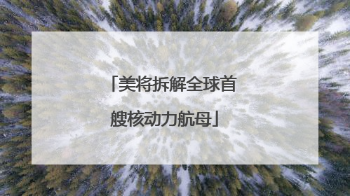 美将拆解全球首艘核动力航母