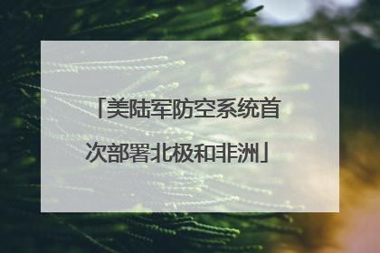 美陆军防空系统首次部署北极和非洲
