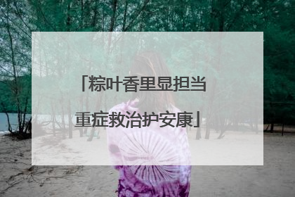 粽叶香里显担当 重症救治护安康