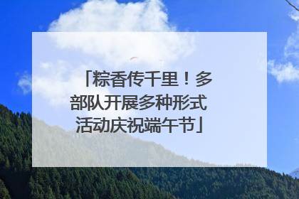 粽香传千里！多部队开展多种形式活动庆祝端午节
