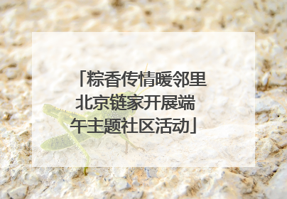 粽香传情暖邻里 北京链家开展端午主题社区活动