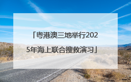 粤港澳三地举行2025年海上联合搜救演习