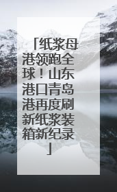 纸浆母港领跑全球！山东港口青岛港再度刷新纸浆装箱新纪录