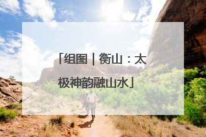 组图｜衡山：太极神韵融山水