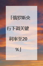 俄罗斯央行下调关键利率至20%