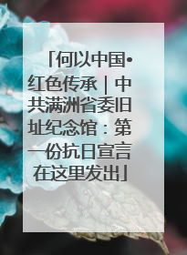 何以中国•红色传承｜中共满洲省委旧址纪念馆：第一份抗日宣言在这里发出