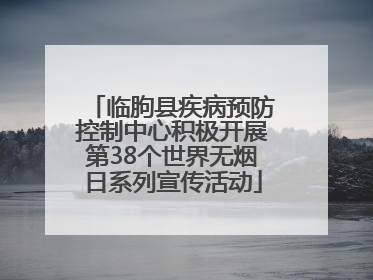 临朐县疾病预防控制中心积极开展第38个世界无烟日系列宣传活动