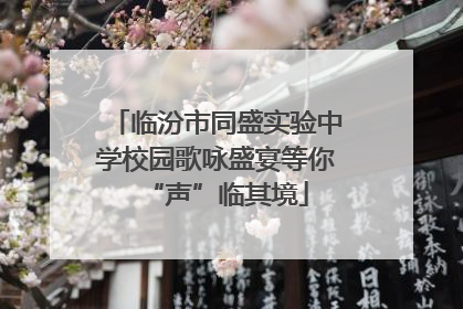 临汾市同盛实验中学校园歌咏盛宴等你“声”临其境