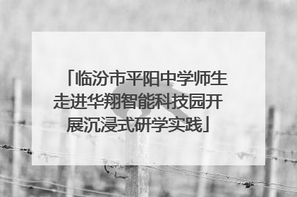 临汾市平阳中学师生走进华翔智能科技园开展沉浸式研学实践