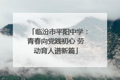 临汾市平阳中学：青春向党践初心 劳动育人谱新篇