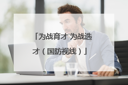 为战育才 为战选才（国防视线）