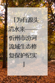 为有源头清水来——忻州市汾河流域生态修复保护纪实