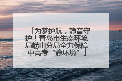 为梦护航，静音守护！青岛市生态环境局崂山分局全力保障中高考“静环境”