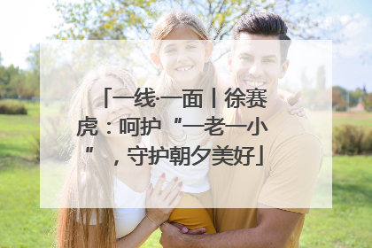 一线·一面丨徐赛虎：呵护“一老一小”，守护朝夕美好
