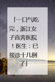一口气吃完，浙江女子直奔医院！医生：已接诊十几例了