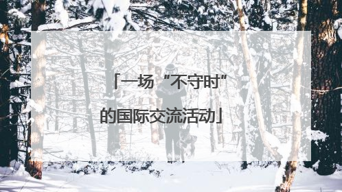 一场“不守时”的国际交流活动
