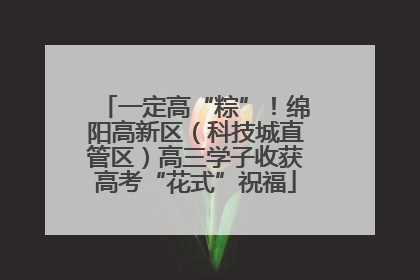 一定高“粽”！绵阳高新区（科技城直管区）高三学子收获高考“花式”祝福