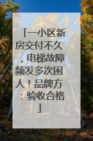 一小区新房交付不久，电梯故障频发多次困人！品牌方：验收合格
