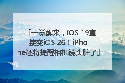 一觉醒来，iOS 19直接变iOS 26！iPhone还将提醒相机镜头脏了