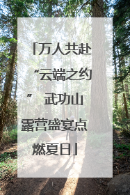 万人共赴“云端之约” 武功山露营盛宴点燃夏日