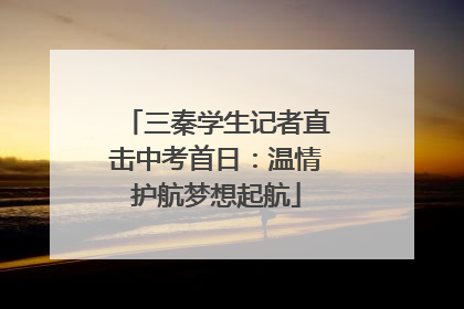 三秦学生记者直击中考首日：温情护航梦想起航