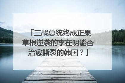 三战总统终成正果 草根逆袭的李在明能否治愈撕裂的韩国？