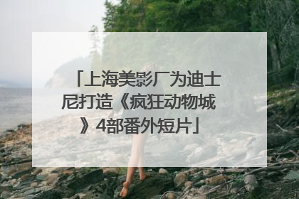 上海美影厂为迪士尼打造《疯狂动物城》4部番外短片
