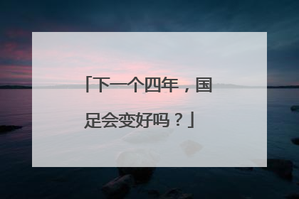 下一个四年，国足会变好吗？