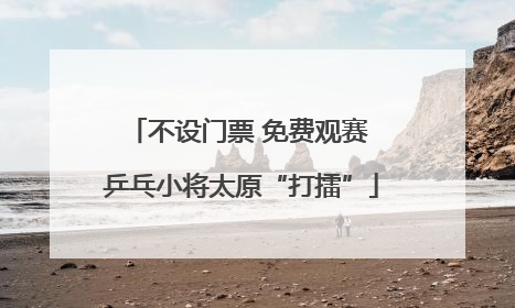 不设门票 免费观赛 乒乓小将太原“打擂”