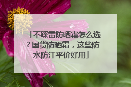 不踩雷防晒霜怎么选？国货防晒霜，这些防水防汗平价好用