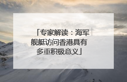 专家解读：海军舰艇访问香港具有多重积极意义