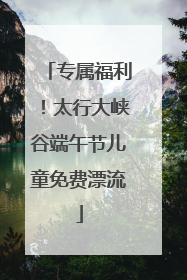 专属福利！太行大峡谷端午节儿童免费漂流