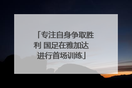 专注自身争取胜利 国足在雅加达进行首场训练