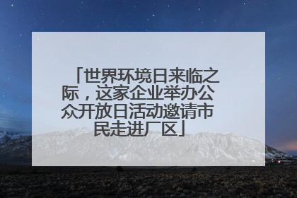 世界环境日来临之际，这家企业举办公众开放日活动邀请市民走进厂区