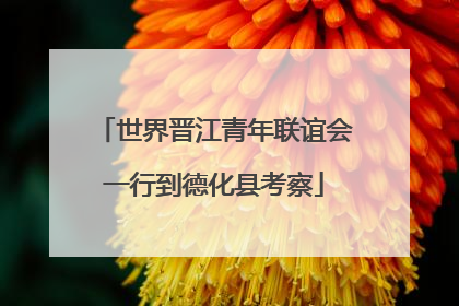 世界晋江青年联谊会一行到德化县考察