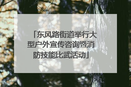 东风路街道举行大型户外宣传咨询暨消防技能比武活动