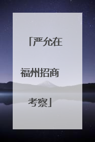 严允在福州招商考察
