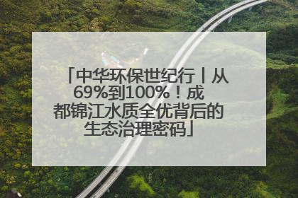 中华环保世纪行丨从69%到100%！成都锦江水质全优背后的生态治理密码