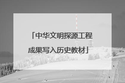 中华文明探源工程成果写入历史教材