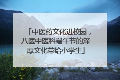 中医药文化进校园，八医中医科端午节的深厚文化带给小学生