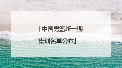 中国男篮新一期集训名单公布