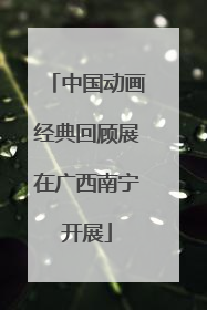 中国动画经典回顾展在广西南宁开展