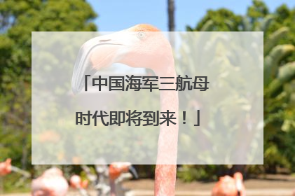 中国海军三航母时代即将到来！