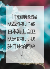 中国航母编队战斗机拦截日本海上自卫队巡逻机，我驻日使馆回应