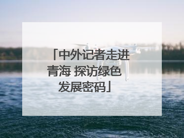 中外记者走进青海 探访绿色发展密码