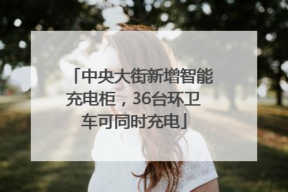 中央大街新增智能充电柜，36台环卫车可同时充电