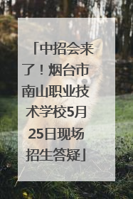 中招会来了！烟台市南山职业技术学校5月25日现场招生答疑